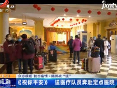 【众志成城 抗击疫情】随州战“役”：《祝你平安》送医疗队员奔赴定点医院