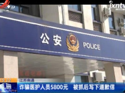 江苏南通：诈骗医护人员5800元 被抓后写下道歉信