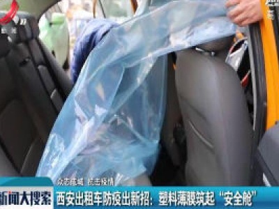 【众志成城 抗击疫情】西安出租车防疫出新招：塑料薄膜筑起“安全舱”