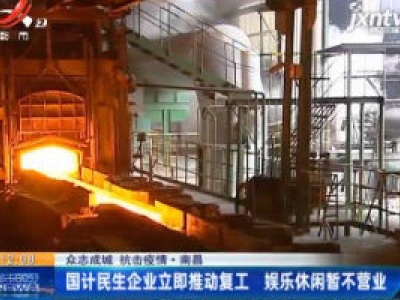 【众志成城 抗击疫情】南昌：国计民生企业立即推动复工 娱乐休闲暂不营业