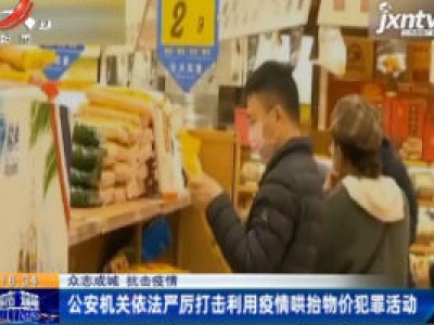 【众志成城 抗击疫情】公安机关依法严厉打击利用疫情哄抬物价犯罪活动