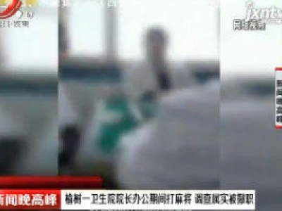 榆树一卫生院院长办公期间打麻将 调查属实被撤职