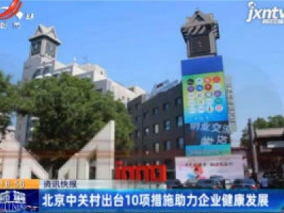 北京中关村出台10项措施助力企业健康发展