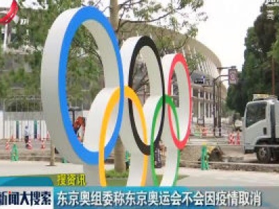 东京奥组委称东京奥运会不会因疫情取消