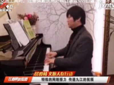【战疫情 文旅人在行动】特殊的网络接力 传递九江的祝福