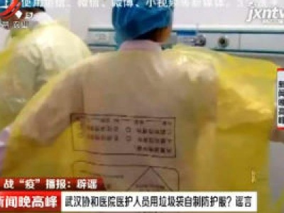 【战“疫”播报：辟谣】武汉协和医院医护人员用垃圾袋自制防护服？谣言