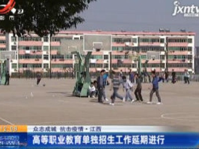 【众志成城 抗击疫情】江西：高等职业教育单独招生工作延期进行
