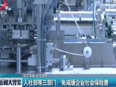 【众志成城 抗击疫情】人社部等三部门：免减缓企业社会保险费