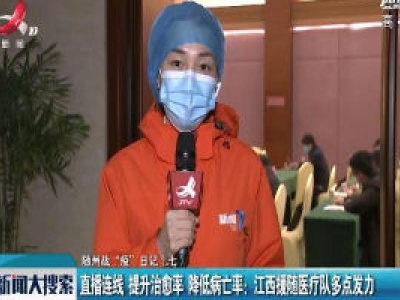 【随州战“疫”日记（七）】直播连线：提升治愈率降低病死率 江西援随医疗队多点发力 