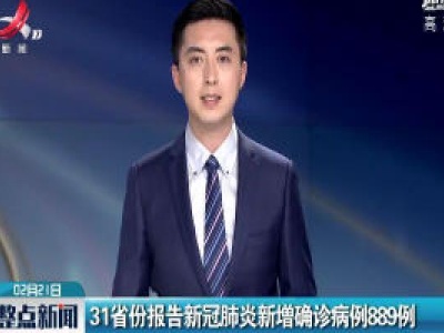 31省份报告新冠肺炎新增确诊病例889例