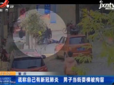 重庆：谎称自己有新冠肺炎 男子当街耍横被拘留