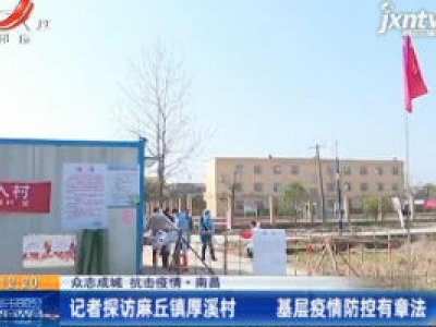 【众志成城 抗击疫情】南昌：记者探访麻丘镇厚溪村 基层疫情防控有章法