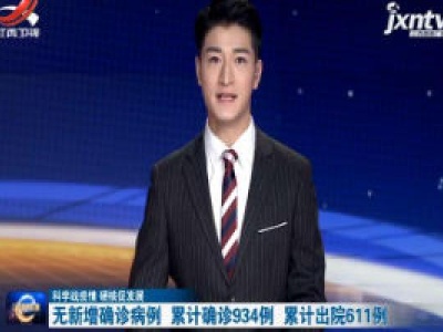 【科学战疫情 硬核促发展】无新增确诊病例  累计确诊934例  累计出院611例
