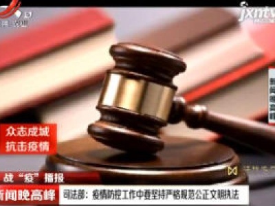 【战“役”播报】司法部：疫情防控工作中要坚持严格规范公正文明执法
