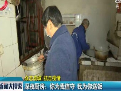 【众志成城 抗击疫情】深夜厨房：你为我值守 我为你送饭