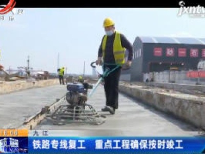九江：铁路专线复工 重点工程确保按时竣工