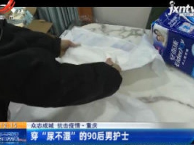 【众志成城 抗击疫情】重庆：穿“尿不湿”的90后男护士