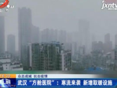 【众志成城 抗击疫情】武汉“方舱医院”：寒流来袭 新增取暖设施