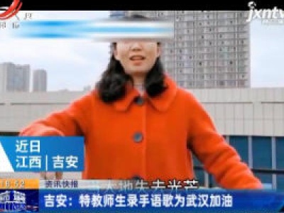 吉安：特教师生录手语歌为武汉加油