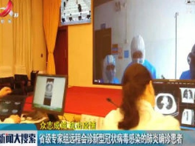 【众志成城 抗击疫情】省级专家组远程会诊新型冠状病毒感染的肺炎确诊患者