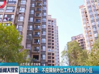 【众志成城 抗击疫情】国家卫健委：不应限制外出工作人员回到小区