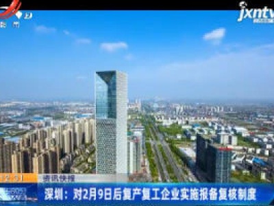 深圳：对2月9日后复产复工企业实施报备复核制度