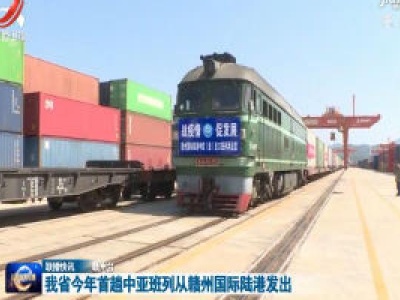 我省今年首趟中亚班列从赣州国际陆港发出
