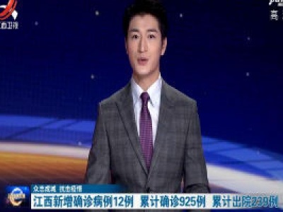 【众志成城 抗击疫情】江西新增确诊病例12例 累计确诊925例 累计出院239例