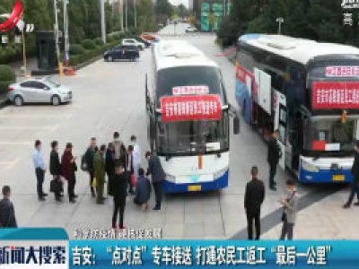 【科学防疫情 硬核促发展】吉安：“点对点”专车接送 打通农民工返工“最后一公里”