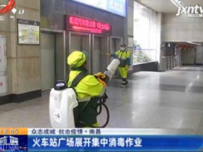 【众志成城 抗击疫情】南昌：火车站广场展开集中消毒作业