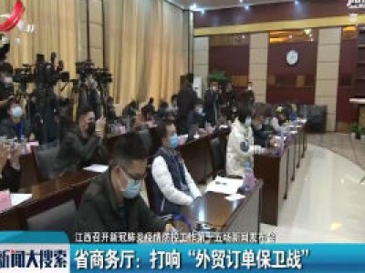 【江西召开新冠肺炎疫情防控工作第十五场新闻发布会】省商务厅：打响“外贸订单保卫战”