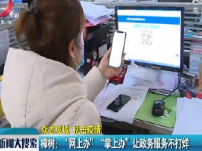 【众志成城 抗击疫情】樟树：“网上办”“掌上办”让政务服务不打烊