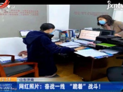 山东济南：网红照片奋战一线“跪着”战斗！ 