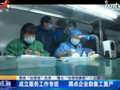 【聚焦“放管服”改革 曝光“怕慢假庸散”】上饶：成立服务工作专班 蹲点企业助复工复产