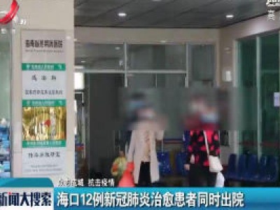 【众志成城 抗击疫情】海口12例新冠肺炎治愈患者同时出院
