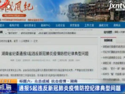 【众志成城 抗击疫情】湖南：通报5起违反新冠肺炎疫情防控纪律典型问题
