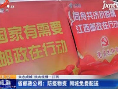 【众志成城 抗击疫情】江西省邮政公司：防疫物质 同城免费配送