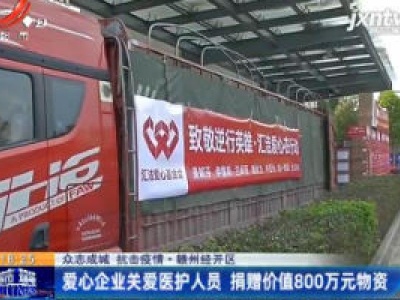 【众志成城 抗击疫情】赣州经开区：爱心企业关爱医护人员 捐赠价值800万元物资