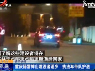 重庆籍雷神山建设者返乡 执法车带队护送