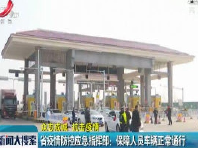 【众志成城 抗击疫情】省疫情防控应急指挥部：保障人员车辆正常通行