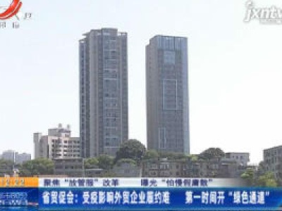 【聚焦”放管服“改革 曝光”怕慢假庸散“】省贸促会：受疫影响外贸企业履约难 第一时间开“绿色通道”