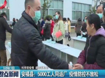 【科学防疫情 硬核谋发展】安福县：5000工人同返厂 疫情防控不放松