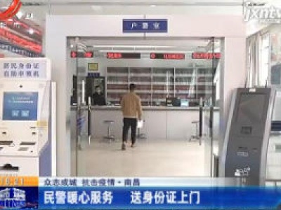 【众志成城 抗击疫情】南昌：民警暖心服务 送身份证上门