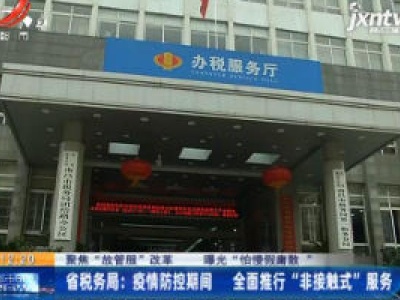 【聚焦“放管服”改革 曝光“怕慢假庸散”】省税务局：疫情防控期间 全面推行“非接触式”服务