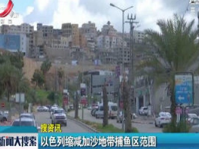 【搜资讯】以色列缩减加沙地带捕鱼区范围