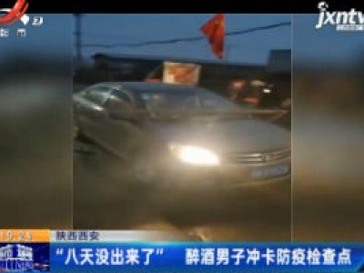 【众志成城 抗击疫情】陕西西安：“八天没出来了”醉酒男子冲卡防疫检查点