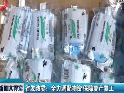 【众志成城 抗击疫情】省发改委：全力调配物资 保障复产复工