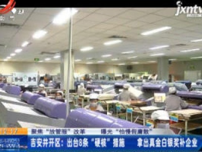【聚焦“放管服” 改革 曝光“怕慢假庸散”】吉安井开区：出台8条“硬核”措施 拿出真金白银奖补企业