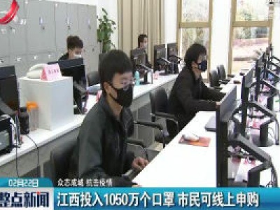 【众志成城 抗击疫情】江西投入1050万个口罩 市民可线上申购