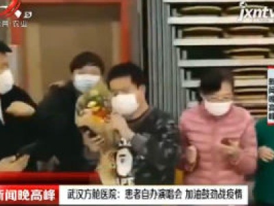 武汉方舱医院：患者自办演唱会 加油鼓劲战疫情